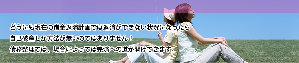 どうにも現在の借金返済計画では返済ができない状況になったら自己破産しか方法が無いのではありません！債務整理では、場合によっては完済への道が開けてきます。